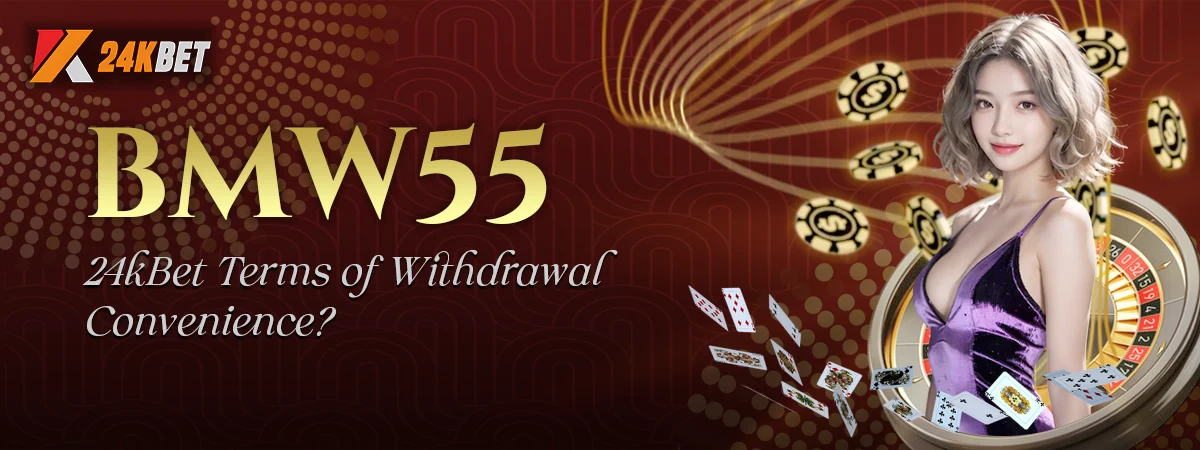 How Do BMW55 and 24kBet Compare in Terms of Withdrawal Convenience?